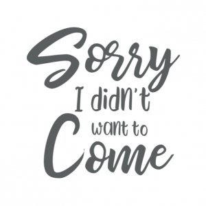 Sorry I didn't want to come