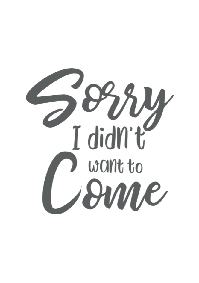 Sorry I didn't want to come