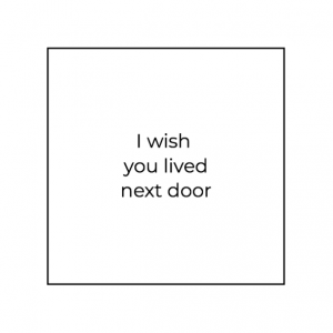 I wish you lived next door