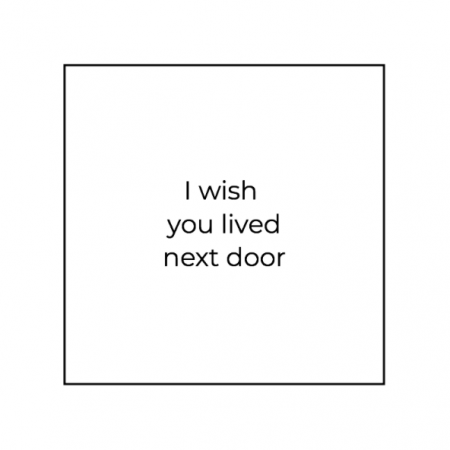 I wish you lived next door